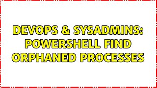 Famous DevOps & SysAdmins: Powershell find orphaned processes (2 Solutions!!) Wealth