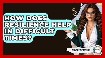How Does Resilience Help In Difficult Times? - Cognitive Therapy Hub