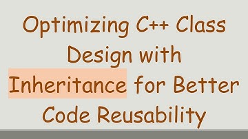 Optimizing C++ Class Design with Inheritance for Better Code Reusability