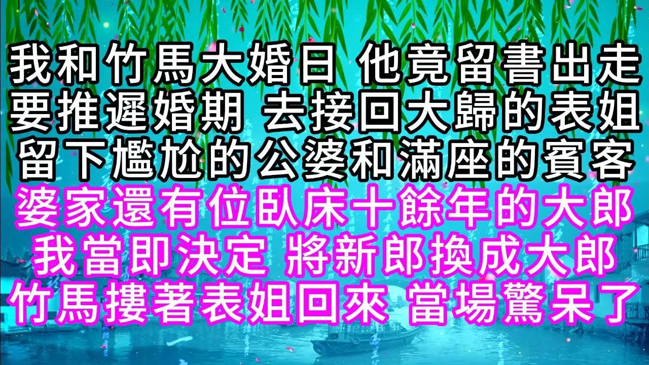 我和竹馬大婚日，他竟留書出走，要推遲婚期，去接回大歸的表姐，留下尷尬的公婆和滿座的賓客，婆家還有位臥床十餘年的大郎，我當即決定，將新郎換成大郎，竹馬摟著表姐回來，當場驚呆了【幸福人生】#為人處世