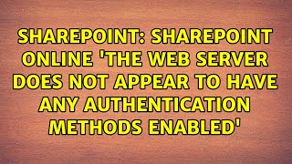 SharePoint online 'The Web Server does not appear to have any authentication methods enabled'