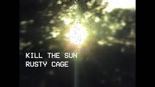 KILL THE SUN - RUSTY CAGE