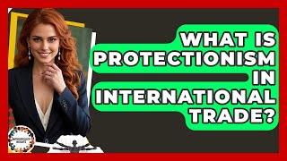 What Is Protectionism In International Trade? - Anthropology Insights