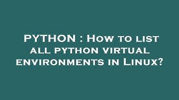 PYTHON : How to list all python virtual environments in Linux?