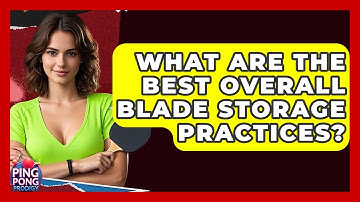 What Are The Best Overall Blade Storage Practices? - Ping Pong Prodigy