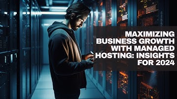 Maximizing Business Growth with Managed Hosting: Insights for 2024