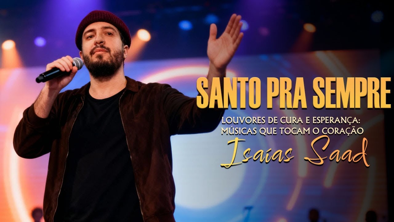 Santo Pra Sempre | Isaías Saad | Louvores de Cura e Esperança: Músicas que Tocam o Coração