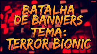 Batalha De Banners #2 Tema: Terror Bionic