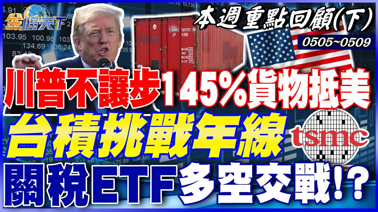 川普不讓步！145%貨物抵美 整船成本增2.2億美元！？ 黃仁勳傳提前抵台！ 台積挑戰年線  關稅ETF多空交戰！？｜20250505-20250509【本週重點回顧 下】