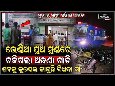 ଜୀବନ ନେଲା ଅଜଣା ଗାଡି, ଭେଣ୍ଡିଆ ପୁଅର ଶ-ବକୁ କୁଣ୍ଢେଇ କାନ୍ଦୁଛି ବିଧବା ମା', ଧର୍ଯ୍ୟ ରହୁନି ଗାଁ ଲୋକଙ୍କର  I