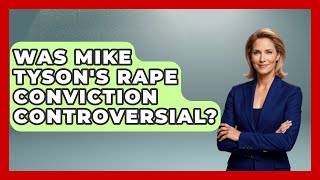 Was Mike Tyson's Rape Conviction Controversial? - Epic Sports Tales
