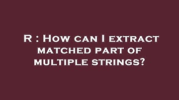 R : How can I extract matched part of multiple strings?