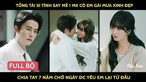 Tổng tài si tình say mê 1 mk cô em gái mưa xinh đẹp chia tay 7 năm chờ ngày đc yêu em lại từ đầu