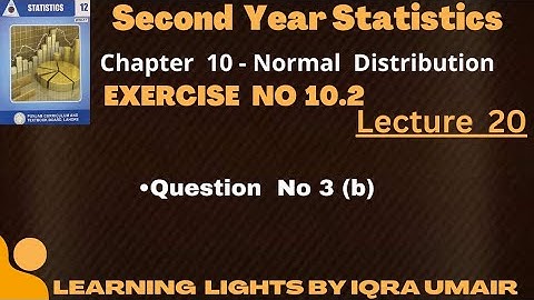 Second Year Statistics Chapter 10 Exercise 10.2 Question 3(b) || Normal Distribution|| Lecture no 20