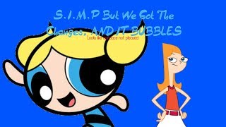 S.I.M.P but every Squirrels in my Pants is replaced with a Bubbles Clip