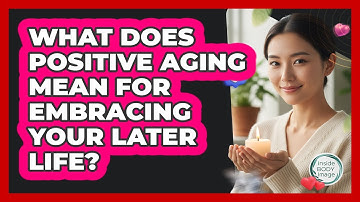What Does Positive Aging Mean For Embracing Your Later Life? - Inside Body Image
