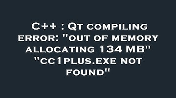 C++ : Qt compiling error: "out of memory allocating 134 MB" "cc1plus.exe not found"