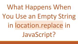 What Happens When You Use an Empty String in location.replace in JavaScript
