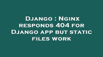 Django : Nginx responds 404 for Django app but static files work