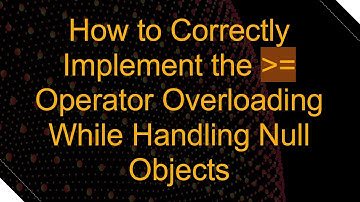 How to Correctly Implement the  = Operator Overloading While Handling Null Objects