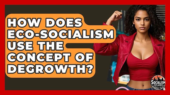 How Does Eco-socialism Use The Concept Of Degrowth? - Socialism Explained