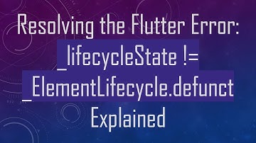 Resolving the Flutter Error: _lifecycleState != _ElementLifecycle.defunct Explained