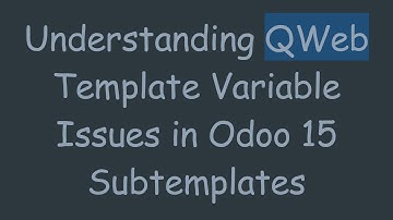 Understanding QWeb Template Variable Issues in Odoo 15 Subtemplates