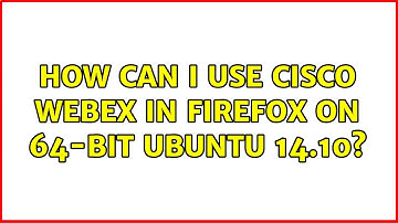 Ubuntu: How can I use Cisco WebEx in Firefox on 64-bit Ubuntu 14.10? (2 Solutions!!)