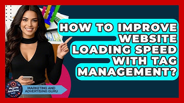 How To Improve Website Loading Speed With Tag Management? - Marketing and Advertising Guru
