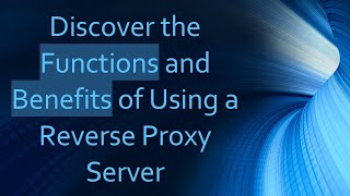 Discover the Functions and Benefits of Using a Reverse Proxy Server