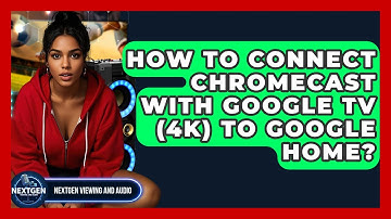 How To Connect Chromecast With Google TV (4K) To Google Home? - NextGen Viewing and Audio