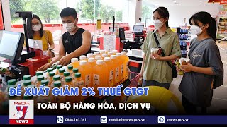 Đề xuất giảm 2% thuế GTGT toàn bộ hàng hóa, dịch vụ - VNEWS