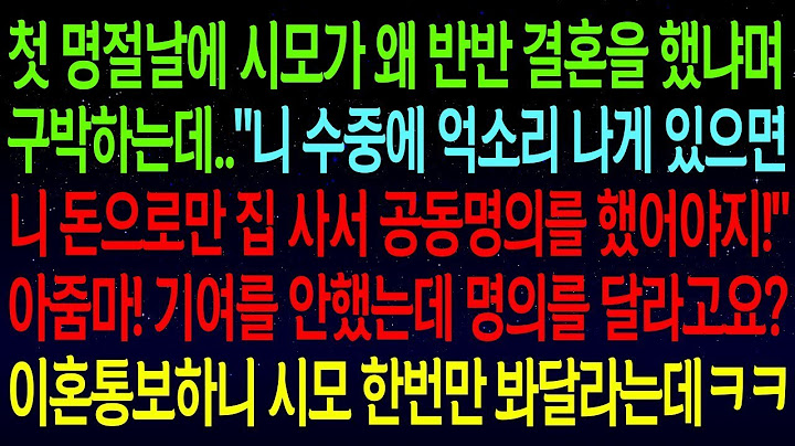 【실화사연】첫 명절날 시모가 왜 반반 결혼을 했냐며 구박하는데.._니 돈으로 집 사서 공동명의를 했어야지!_내 재산에 빌붙으려던 기생충 남편과 시댁 버리고 이혼합니다!#실화사연.