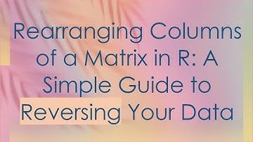 Rearranging Columns of a Matrix in R: A Simple Guide to Reversing Your Data