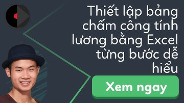 Hướng dẫn cách thiết lập bảng chấm công tính lương