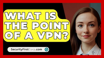 What Is The Point Of A VPN? - SecurityFirstCorp.com