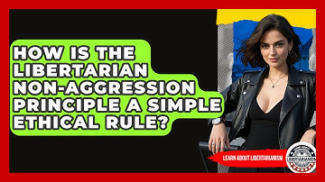 How Is The Libertarian Non-Aggression Principle A Simple Ethical Rule? - Learn About Libertarianism