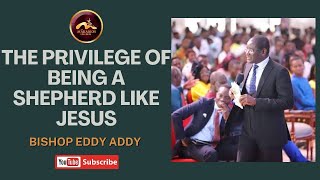 The Privilege of Being A Shepherd Like Jesus| Bishop Eddy Addy