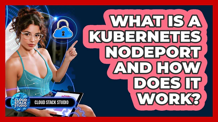 What Is A Kubernetes NodePort And How Does It Work? - Cloud Stack Studio