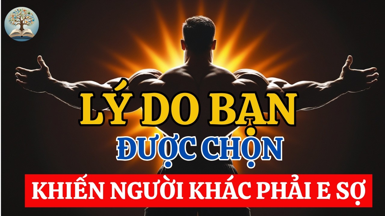 LÝ DO BẠN ĐƯỢC CHỌN! THỨ BẠN CÓ KHIẾN NGƯỜI KHÁC PHẢI E SỢ  | Trí Tuệ Người Xưa