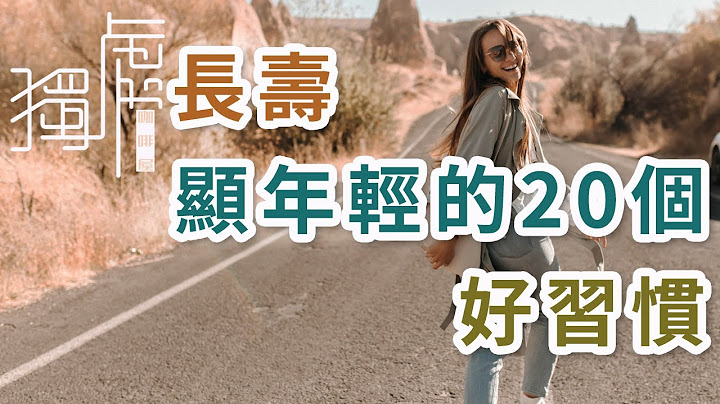 獨處Alone：長壽顯年輕的20個好習慣 ；20 good habits to live longer and look younger - 天天要聞