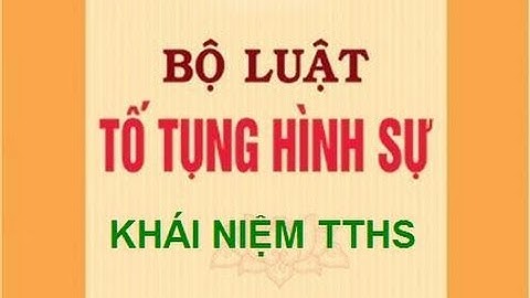 Luật tố tụng hình sự| Khái niệm tố tụng hình sự - Bộ luật TTHS 2003
