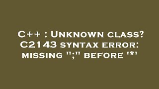 C++ : Unknown class? C2143 syntax error: missing ";" before '*'