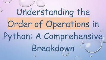 Understanding the Order of Operations in Python: A Comprehensive Breakdown