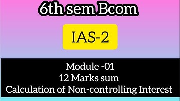 6th sem Bcom IAS-2 Module-01 ll 12 Marks Sum ll Calculation of Non-controlling Interest ll Part -02