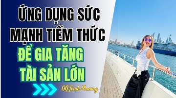 ỨNG DỤNG SỨC MANH TIỀM THỨC ĐỂ GIA TĂNG TÀI SẢN LỚN