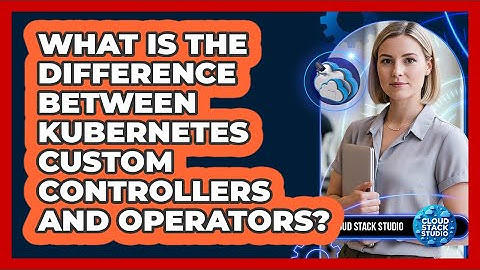 What Is The Difference Between Kubernetes Custom Controllers And Operators? - Cloud Stack Studio