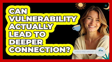 Can Vulnerability Actually Lead To Deeper Connection? - Stress Free Mindset