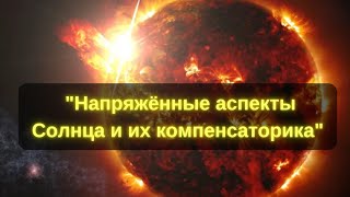 Напряжённые аспекты Солнца в гороскопе и их компенсация