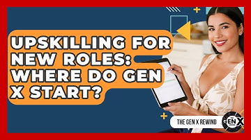 Upskilling For New Roles: Where Do Gen X Start? - The Gen X Rewind